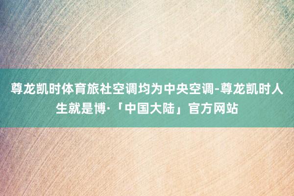尊龙凯时体育旅社空调均为中央空调-尊龙凯时人生就是博·「中国大陆」官方网站