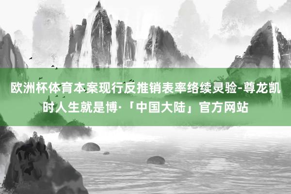 欧洲杯体育本案现行反推销表率络续灵验-尊龙凯时人生就是博·「中国大陆」官方网站