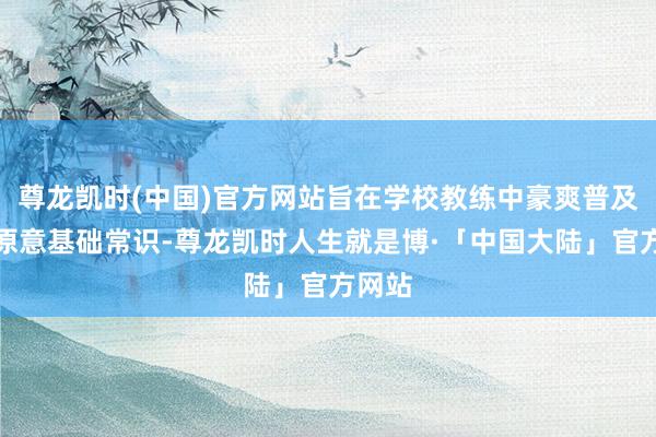尊龙凯时(中国)官方网站旨在学校教练中豪爽普及金融原意基础常识-尊龙凯时人生就是博·「中国大陆」官方网站