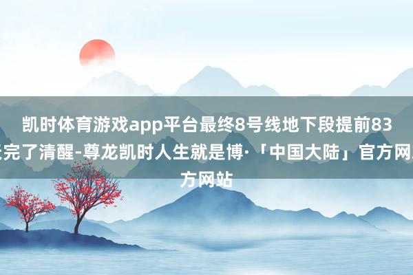 凯时体育游戏app平台最终8号线地下段提前83天完了清醒-尊龙凯时人生就是博·「中国大陆」官方网站