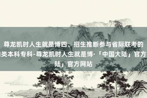 尊龙凯时人生就是博四、招生推断参与省际联考的戏曲类本科专科-尊龙凯时人生就是博·「中国大陆」官方网站