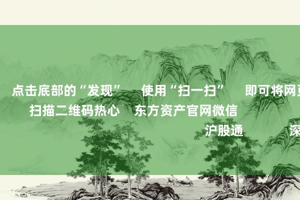 尊龙体育网 点击底部的“发现” 使用“扫一扫” 即可将网页共享至一又友圈 扫描二维码热心 东方资产官网微信 沪股通 深股通