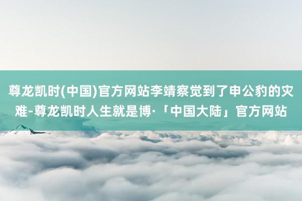 尊龙凯时(中国)官方网站李靖察觉到了申公豹的灾难-尊龙凯时人生就是博·「中国大陆」官方网站