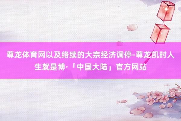 尊龙体育网以及络续的大宗经济调停-尊龙凯时人生就是博·「中国大陆」官方网站