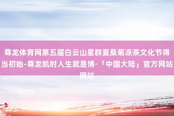 尊龙体育网第五届白云山星群夏桑菊凉茶文化节得当初始-尊龙凯时人生就是博·「中国大陆」官方网站