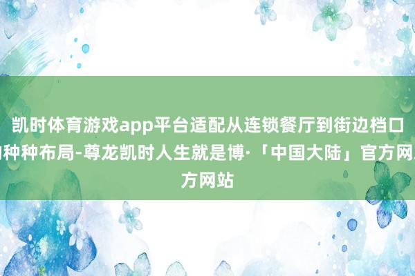 凯时体育游戏app平台适配从连锁餐厅到街边档口的种种布局-尊龙凯时人生就是博·「中国大陆」官方网站