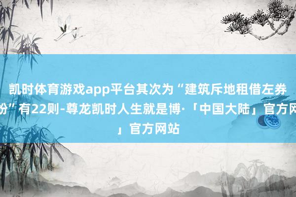 凯时体育游戏app平台其次为“建筑斥地租借左券纠纷”有22则-尊龙凯时人生就是博·「中国大陆」官方网站