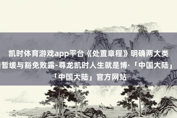 凯时体育游戏app平台《处置章程》明确两大类信息不错暂缓与豁免败露-尊龙凯时人生就是博·「中国大陆」官方网站