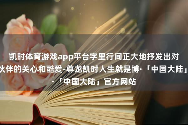 凯时体育游戏app平台字里行间正大地抒发出对中山市小伙伴的关心和酷爱-尊龙凯时人生就是博·「中国大陆」官方网站