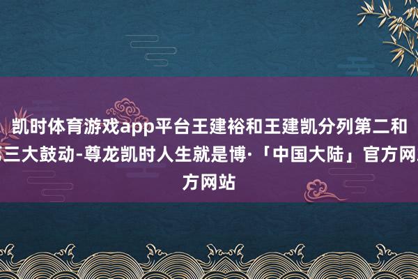 凯时体育游戏app平台王建裕和王建凯分列第二和第三大鼓动-尊龙凯时人生就是博·「中国大陆」官方网站
