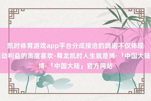 凯时体育游戏app平台分成接洽的践诺不仅体现了公司对推动利益的高度喜欢-尊龙凯时人生就是博·「中国大陆」官方网站
