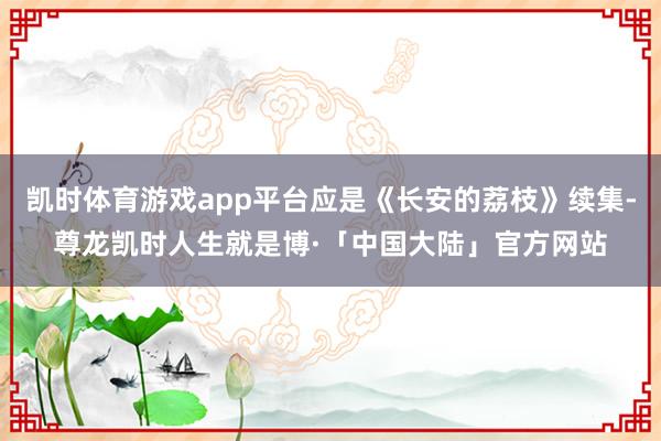 凯时体育游戏app平台应是《长安的荔枝》续集-尊龙凯时人生就是博·「中国大陆」官方网站