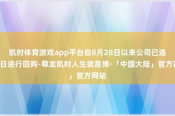 凯时体育游戏app平台自8月28日以来公司已连合2日进行回购-尊龙凯时人生就是博·「中国大陆」官方网站
