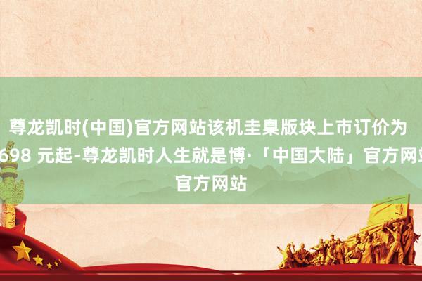尊龙凯时(中国)官方网站该机圭臬版块上市订价为 2698 元起-尊龙凯时人生就是博·「中国大陆」官方网站